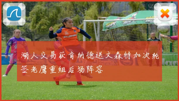 湖人交易获肯纳德送文森特加次轮签老鹰重组后场阵容