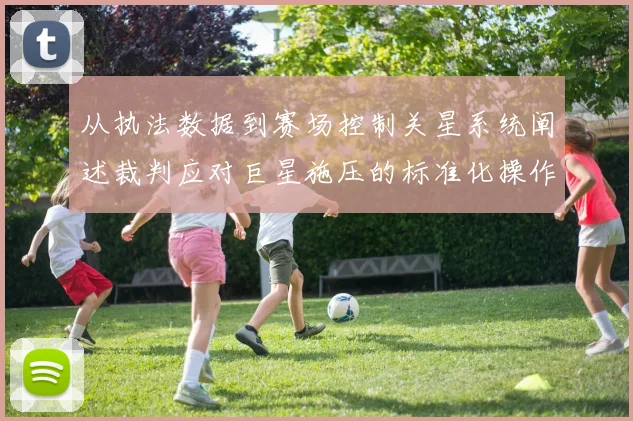 从执法数据到赛场控制关星系统阐述裁判应对巨星施压的标准化操作程序