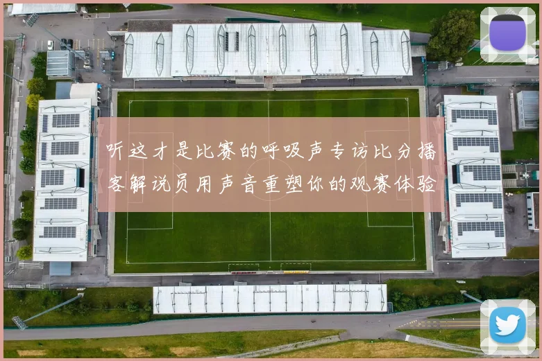 听这才是比赛的呼吸声专访比分播客解说员用声音重塑你的观赛体验